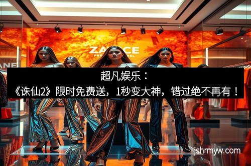 超凡娱乐：《诛仙2》限时免费送，1秒变大神，错过绝不再有！