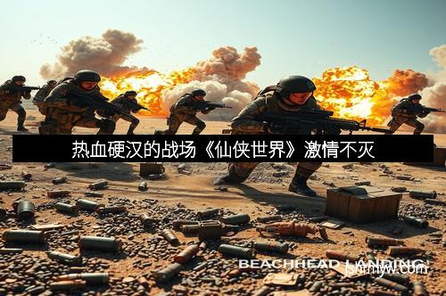 热血硬汉的战场《仙侠世界》激情不灭