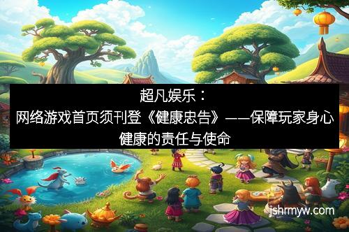 超凡娱乐：网络游戏首页须刊登《健康忠告》——保障玩家身心健康的责任与使命