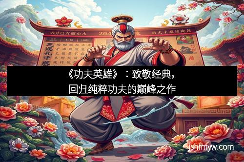 《功夫英雄》：致敬经典，回归纯粹功夫的巅峰之作